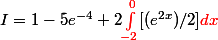 I=1 - 5e^{-4} + 2 {\red\int_{-2}^0}[(e^{2x})/2] {\red{dx}}